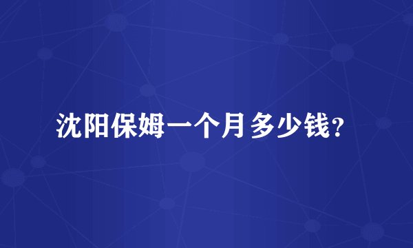 沈阳保姆一个月多少钱？