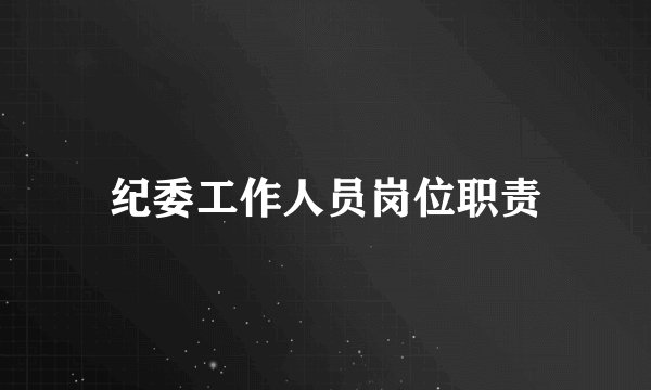 纪委工作人员岗位职责