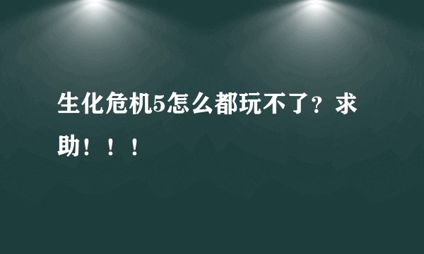 生化危机5怎么都玩不了？求助！！！