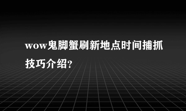wow鬼脚蟹刷新地点时间捕抓技巧介绍？