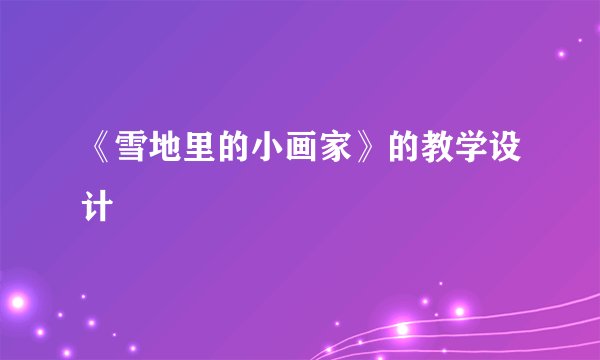 《雪地里的小画家》的教学设计
