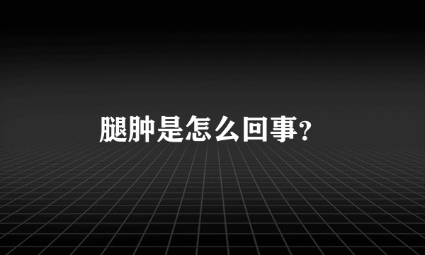 腿肿是怎么回事？
