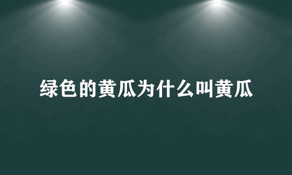 绿色的黄瓜为什么叫黄瓜