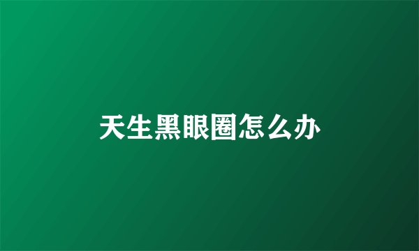 天生黑眼圈怎么办