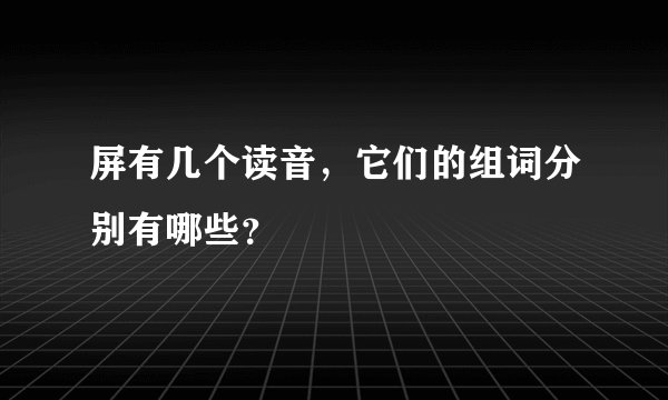 屏有几个读音,它们的组词分别有哪些?