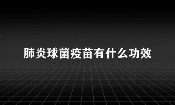 肺炎球菌疫苗有什么功效