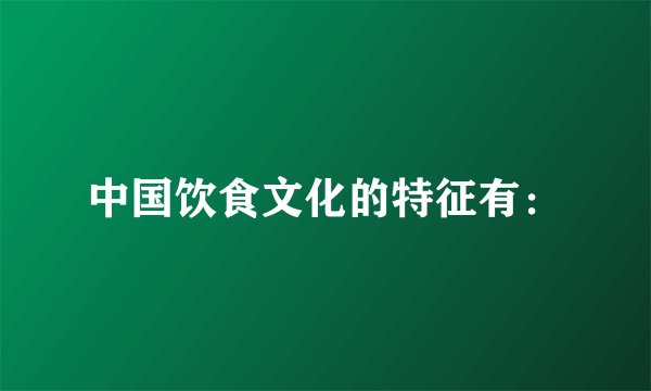中国饮食文化的特征有：