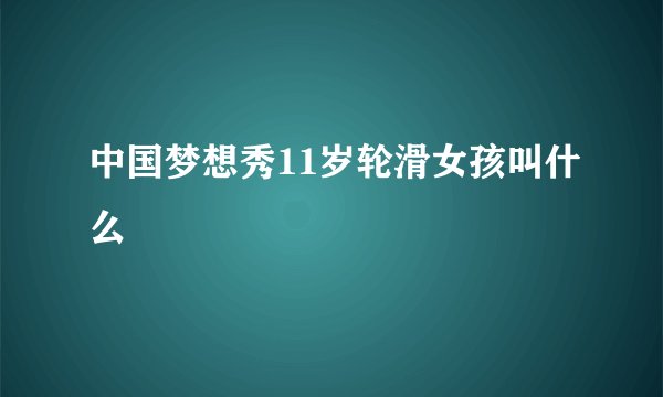 中国梦想秀11岁轮滑女孩叫什么