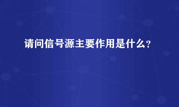 请问信号源主要作用是什么?