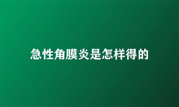 急性角膜炎是怎样得的