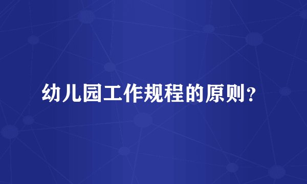 幼儿园工作规程的原则？