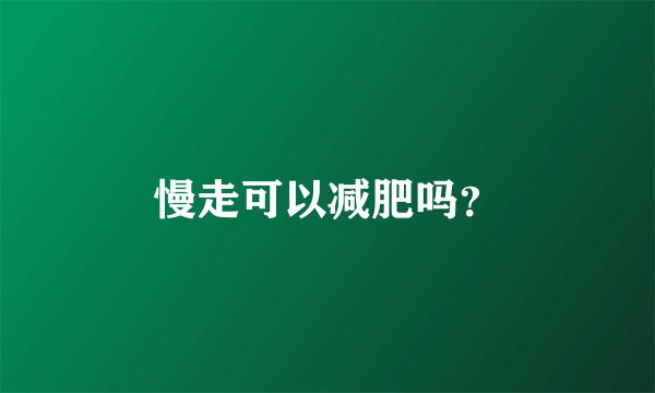 慢走可以减肥吗?