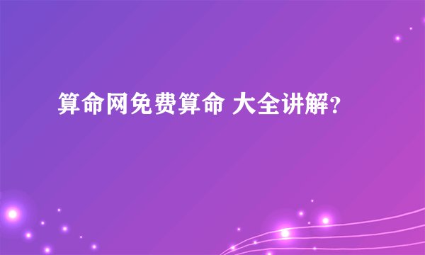 算命网免费算命 大全讲解？