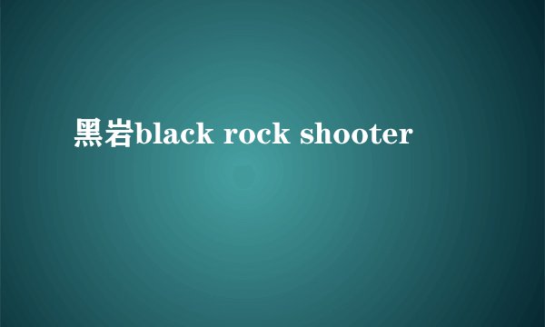 黑岩black rock shooter