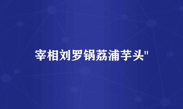 宰相刘罗锅荔浦芋头
