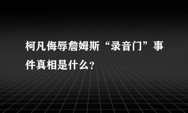 柯凡侮辱詹姆斯“录音门”事件真相是什么？