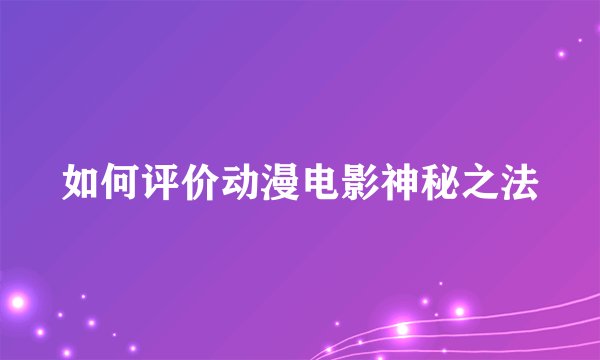 如何评价动漫电影神秘之法