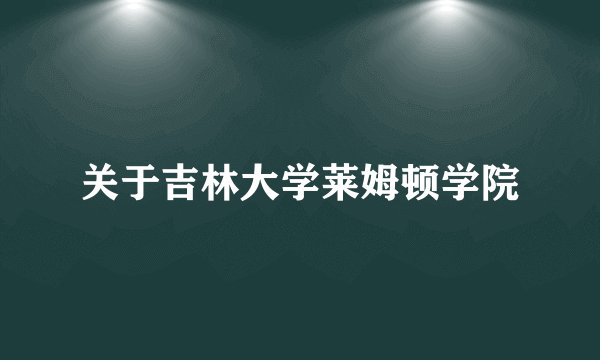 关于吉林大学莱姆顿学院