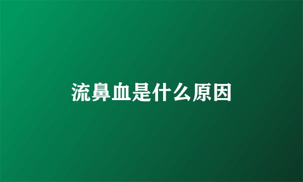 流鼻血是什么原因