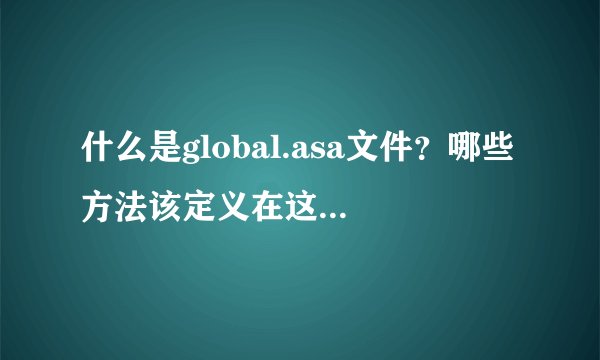 什么是global.asa文件？哪些方法该定义在这个文件中