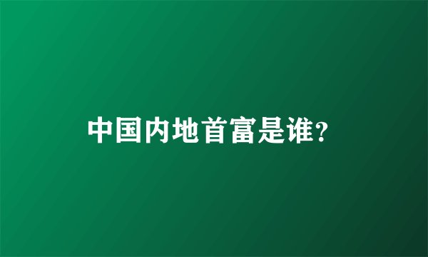 中国内地首富是谁？