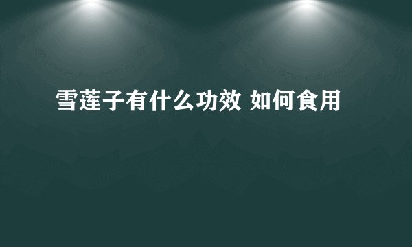 雪莲子有什么功效 如何食用