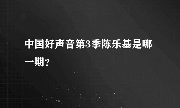 中国好声音第3季陈乐基是哪一期？