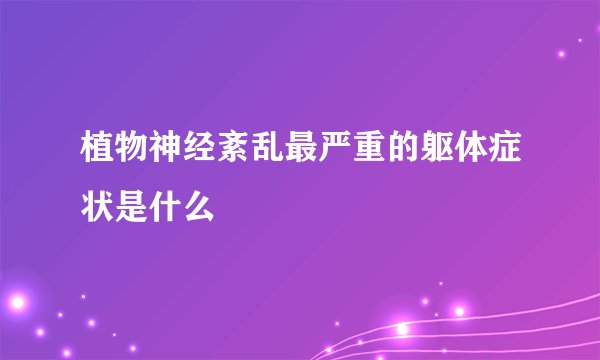 植物神经紊乱最严重的躯体症状是什么