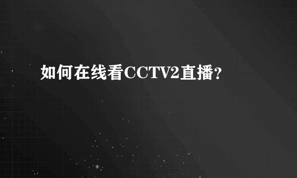 如何在线看CCTV2直播？