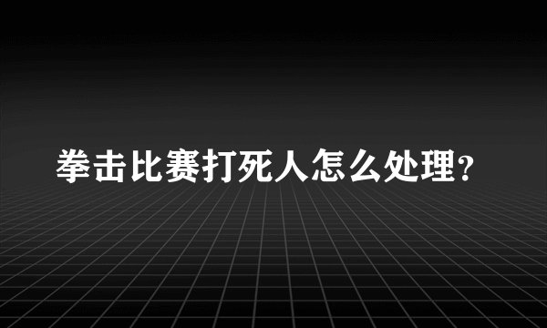拳击比赛打死人怎么处理？