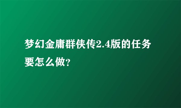 梦幻金庸群侠传2.4版的任务要怎么做？
