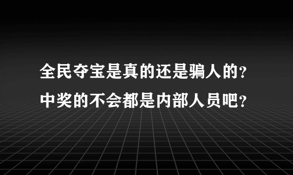 全民夺宝是真的还是骗人的？中奖的不会都是内部人员吧？