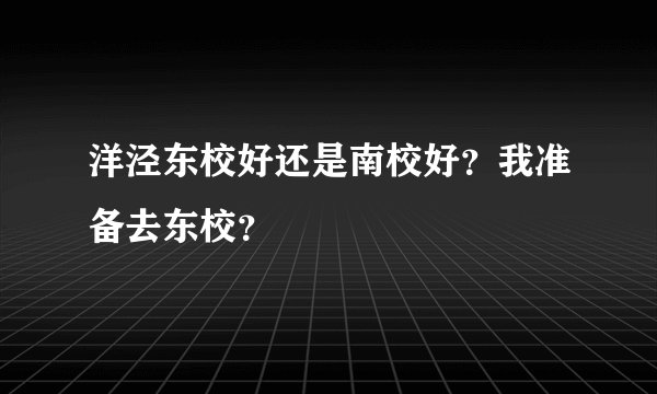 洋泾东校好还是南校好？我准备去东校？
