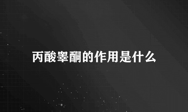 丙酸睾酮的作用是什么