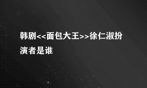 韩剧<<面包大王>>徐仁淑扮演者是谁