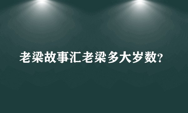 老梁故事汇老梁多大岁数？