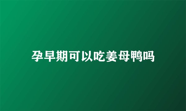 孕早期可以吃姜母鸭吗