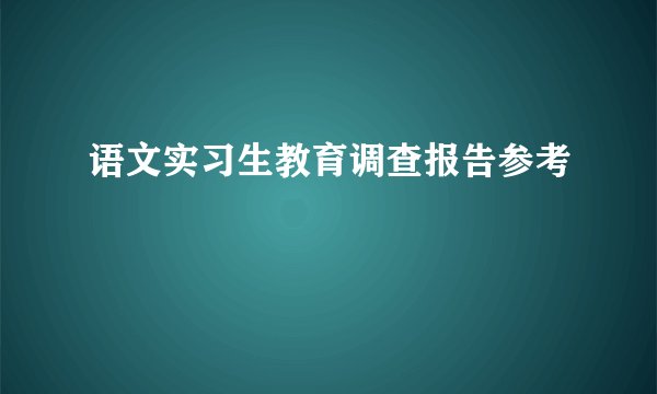 语文实习生教育调查报告参考
