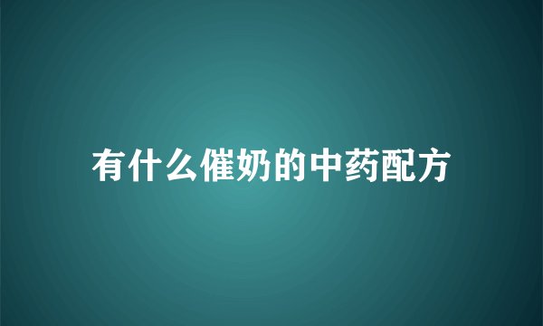 有什么催奶的中药配方