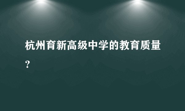 杭州育新高级中学的教育质量？