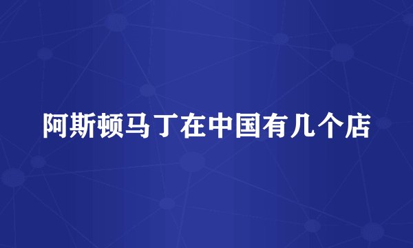阿斯顿马丁在中国有几个店