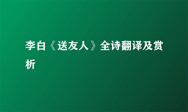 李白《送友人》全诗翻译及赏析