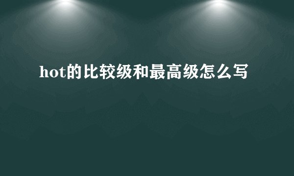 hot的比较级和最高级怎么写