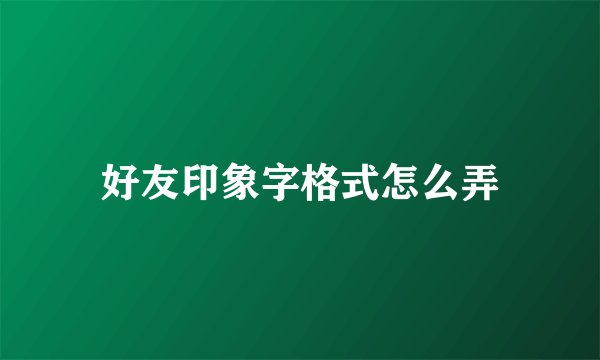 好友印象字格式怎么弄