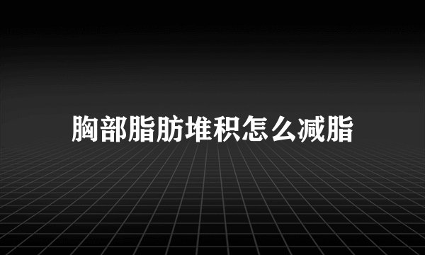 胸部脂肪堆积怎么减脂