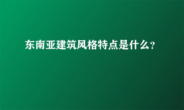 东南亚建筑风格特点是什么？