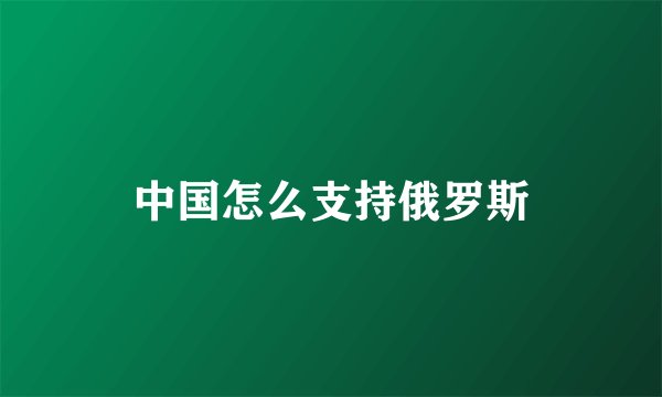 中国怎么支持俄罗斯