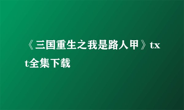 《三国重生之我是路人甲》txt全集下载