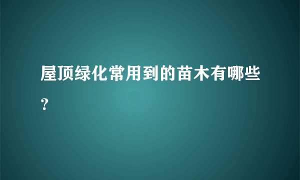 屋顶绿化常用到的苗木有哪些？