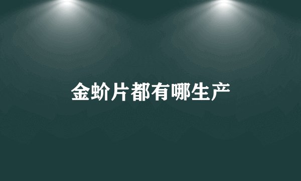金蚧片都有哪生产